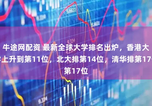 牛途网配资 最新全球大学排名出炉，香港大学上升到第11位，北大排第14位，清华排第17位