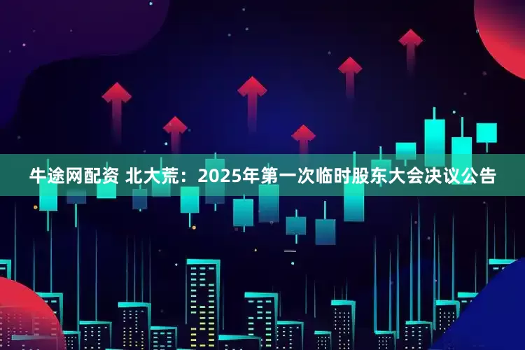 牛途网配资 北大荒：2025年第一次临时股东大会决议公告