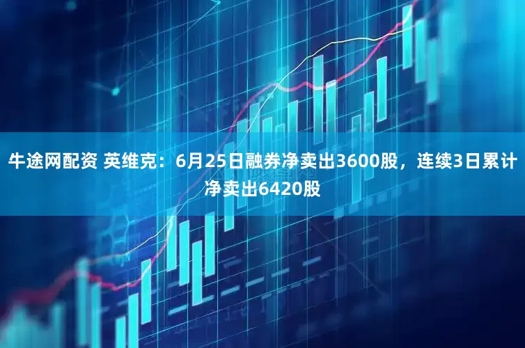 牛途网配资 英维克：6月25日融券净卖出3600股，连续3日累计净卖出6420股