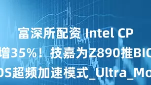 富深所配资 Intel CPU游戏性能暴增35%！技嘉为Z890推BIOS超频加速模式_Ultra_Mode_Turbo