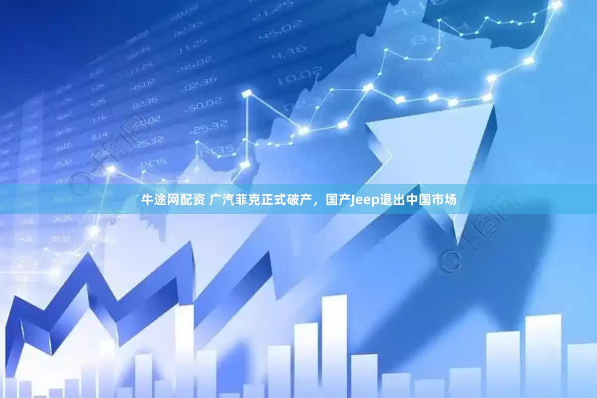 牛途网配资 广汽菲克正式破产，国产Jeep退出中国市场