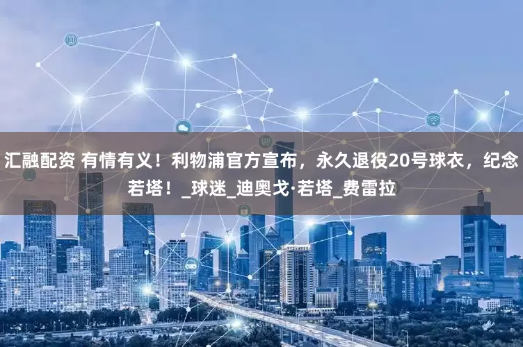 汇融配资 有情有义！利物浦官方宣布，永久退役20号球衣，纪念若塔！_球迷_迪奥戈·若塔_费雷拉