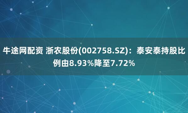 牛途网配资 浙农股份(002758.SZ)：泰安泰持股比例由8.93%降至7.72%