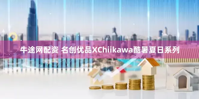 牛途网配资 名创优品XChiikawa酷暑夏日系列