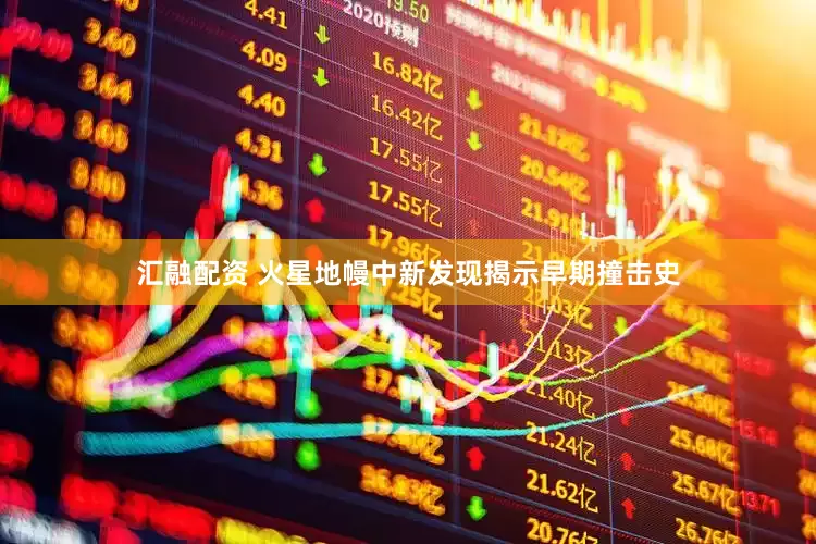 汇融配资 火星地幔中新发现揭示早期撞击史