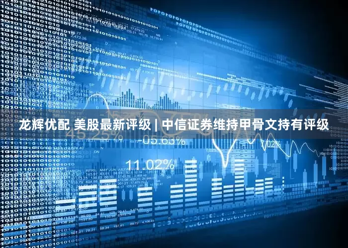 龙辉优配 美股最新评级 | 中信证券维持甲骨文持有评级