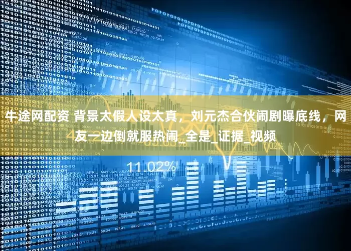 牛途网配资 背景太假人设太真，刘元杰合伙闹剧曝底线，网友一边倒就服热闹_全是_证据_视频